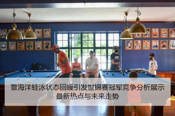 覃海洋蛙泳状态回暖引发世锦赛冠军竞争分析展示最新热点与未来走势